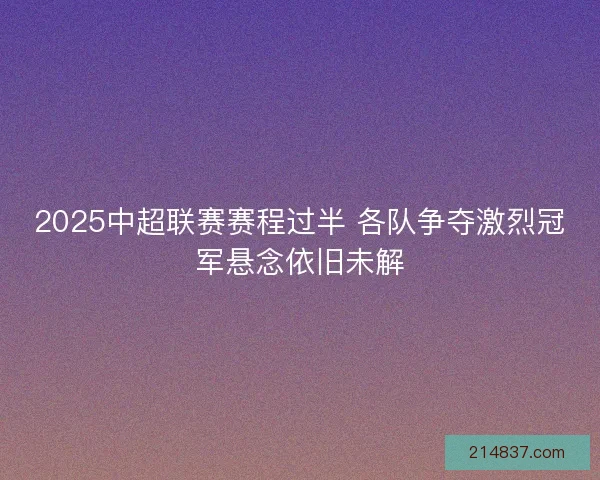 2025中超联赛赛程过半 各队争夺激烈冠军悬念依旧未解