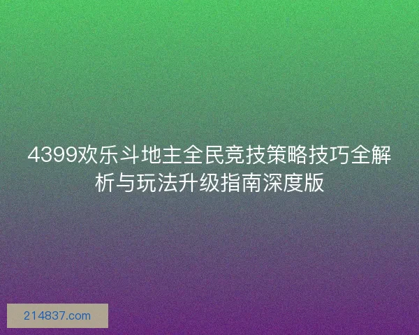 4399欢乐斗地主全民竞技策略技巧全解析与玩法升级指南深度版