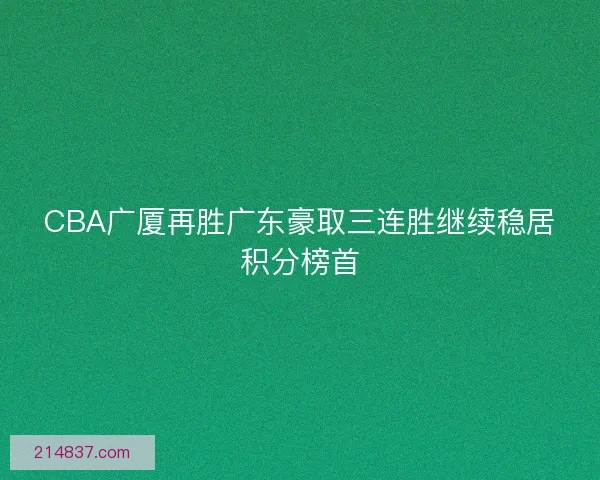 CBA广厦再胜广东豪取三连胜继续稳居积分榜首