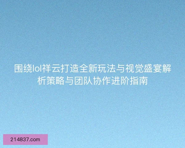 围绕lol祥云打造全新玩法与视觉盛宴解析策略与团队协作进阶指南
