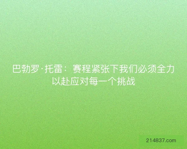 巴勃罗·托雷：赛程紧张下我们必须全力以赴应对每一个挑战